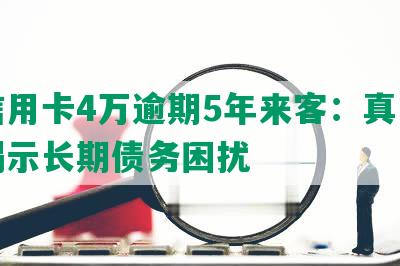 欠信用卡4万逾期5年来客：真实故事揭示长期债务困扰