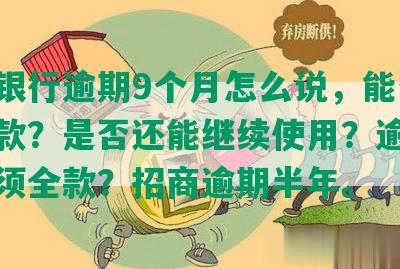 招商银行逾期9个月怎么说，能否协商还款？是否还能继续使用？逾期多久必须全款？招商逾期半年。