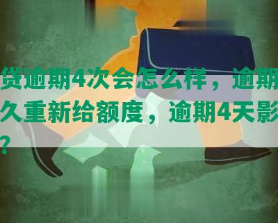 网商贷逾期4次会怎么样，逾期一次要多久重新给额度，逾期4天影响征信吗？