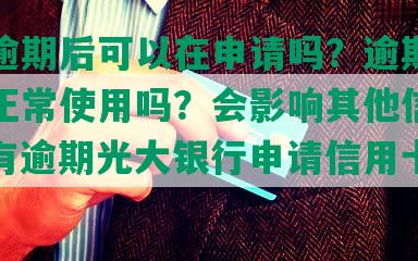 光大逾期后可以在申请吗？逾期几天还能正常使用吗？会影响其他信用卡吗？有逾期光大银行申请信用卡能通过吗？