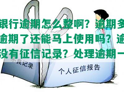 中国银行逾期怎么整啊？逾期多久能消？逾期了还能马上使用吗？逾期了多久没有征信记录？处理逾期一般找谁？