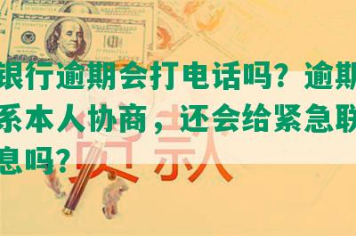 中信银行逾期会打电话吗？逾期几天会联系本人协商，还会给紧急联系人发信息吗？