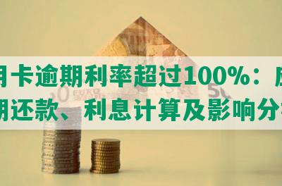 信用卡逾期利率超过100%：应对逾期还款、利息计算及影响分析