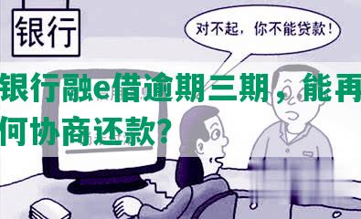 工商银行融e借逾期三期，能再借吗？如何协商还款？