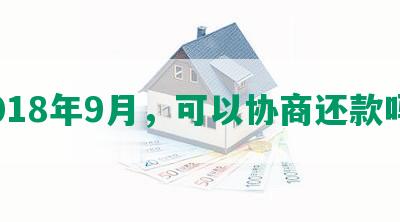 2018年9月，可以协商还款吗？