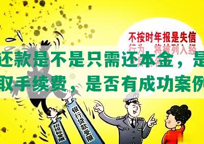 协商还款是不是只需还本金，是否需要收取手续费，是否有成功案例？