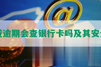 网贷逾期会查银行卡吗及其安全性