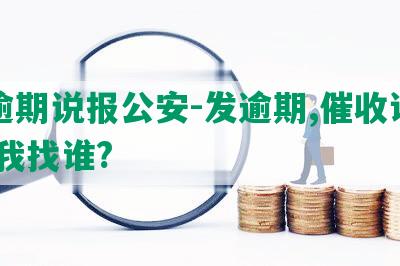 发逾期说报公安-发逾期,催收让我去,我找谁?