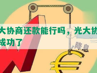 跟光大协商还款能行吗，光大协商还款于成功了