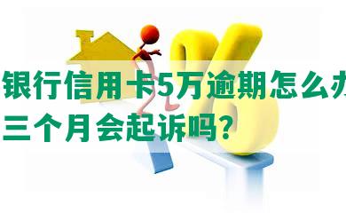 招商银行信用卡5万逾期怎么办了？逾期三个月会起诉吗？