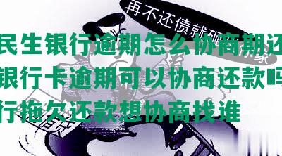 河南民生银行逾期怎么协商期还款，民生银行卡逾期可以协商还款吗，民生银行拖欠还款想协商找谁