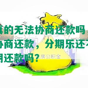 分期乐真的无法协商还款吗，分期乐不可以协商还款，分期乐还不起可以协商分期还款吗？