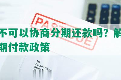 银行不可以协商分期还款吗？解析银行分期付款政策