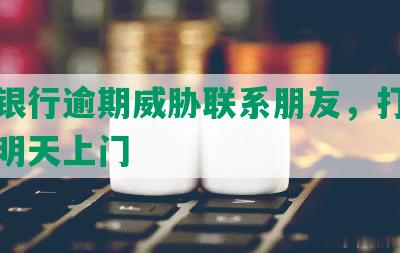 交通银行逾期威胁联系朋友，打电话说明明天上门