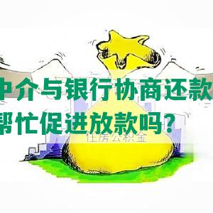 有通过中介与银行协商还款的人吗？中介会帮忙促进放款吗？