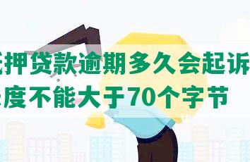 平安抵押贷款逾期多久会起诉对方和我，长度不能大于70个字节