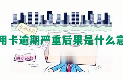 信用卡逾期严重后果是什么意思