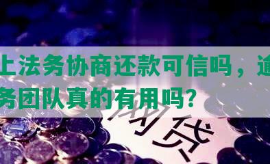 抖音上法务协商还款可信吗，逾期了找法务团队真的有用吗？