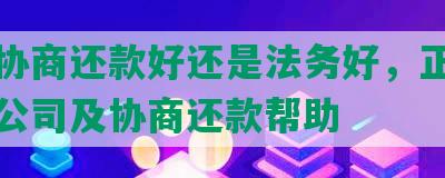 自己协商还款好还是法务好，正规的法务公司及协商还款帮助