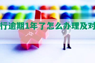 发银行逾期1年了怎么办理及对征信影响