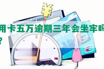 欠信用卡五万逾期三年会坐牢吗，怎么办？