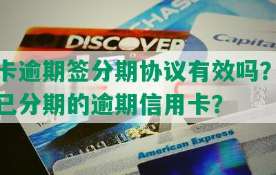 信用卡逾期签分期协议有效吗？如何处理已分期的逾期信用卡？