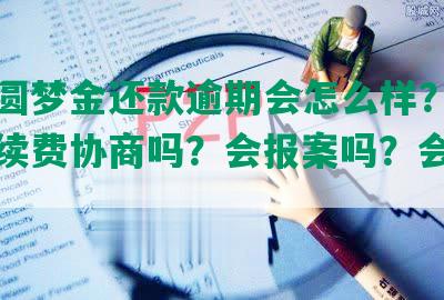 中信圆梦金还款逾期会怎么样？可以免手续费协商吗？会报案吗？会坐牢吗？