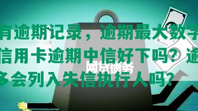 中信有逾期记录，逾期更大数字不超过，信用卡逾期中信好下吗？逾期5000多会列入失信执行人吗？