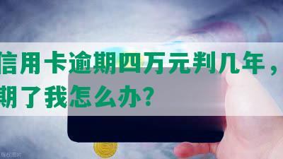 男子信用卡逾期四万元判几年，怎么办逾期了我怎么办？