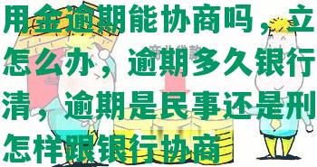 浦发万用金逾期能协商吗，立即还款没有钱怎么办，逾期多久银行会让一次性结清，逾期是民事还是刑事，逾期两年怎样跟银行协商