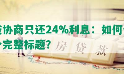 网贷协商只还24%利息：如何合成一个完整标题？