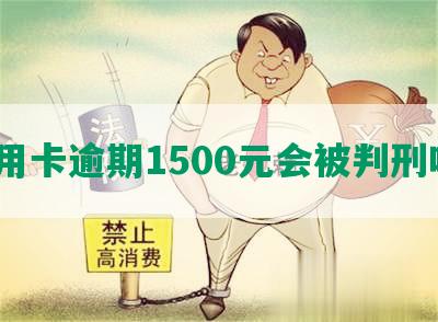 信用卡逾期1500元会被判刑吗？