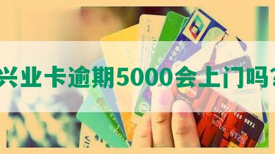 兴业卡逾期5000会上门吗？