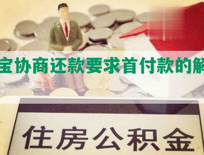 支付宝协商还款要求首付款的解决方案