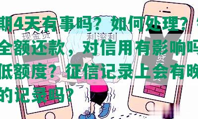 发逾期4天有事吗？如何处理？银行要求全额还款，对信用有影响吗？威胁降低额度？征信记录上会有晚4天还款的记录吗？