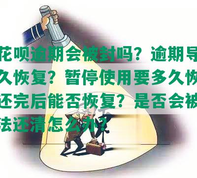 长沙花呗逾期会被封吗？逾期导致冻结多久恢复？暂停使用要多久恢复？逾期还完后能否恢复？是否会被起诉？无法还清怎么办？