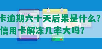 信用卡逾期六十天后果是什么？逾期60天信用卡解冻几率大吗？