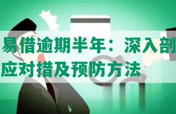 工商容易借逾期半年：深入剖析借贷风险、应对措及预防方法