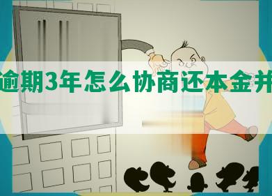 网贷逾期3年怎么协商还本金并期还款？