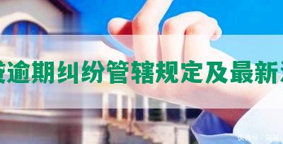 网贷逾期纠纷管辖规定及最新法院