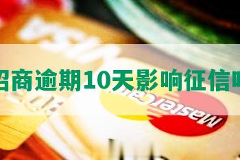 招商逾期10天影响征信吗