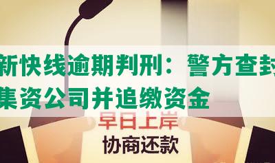 中信新快线逾期判刑：警方查封涉嫌非法集资公司并追缴资金