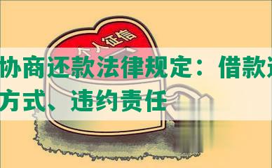 网贷协商还款法律规定：借款逾期、催收方式、违约责任