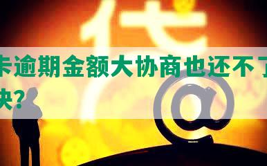 信用卡逾期金额大协商也还不了款如何解决？