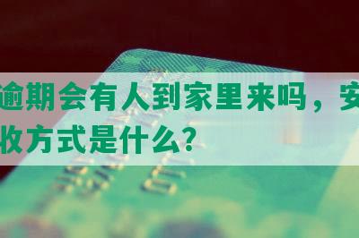 网贷逾期会有人到家里来吗，安全吗，催收方式是什么？