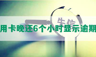 信用卡晚还6个小时显示逾期吗