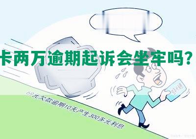 信用卡两万逾期起诉会坐牢吗？怎么办？