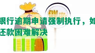 平安银行逾期申请强制执行，如何处理及还款困难解决