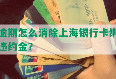 工商逾期怎么消除上海银行卡绑定及免除违约金？