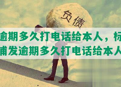 浦发逾期多久打电话给本人，标题合成：浦发逾期多久打电话给本人？